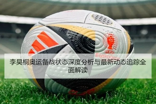 李昊桐奥运备战状态深度分析与最新动态追踪全面解读