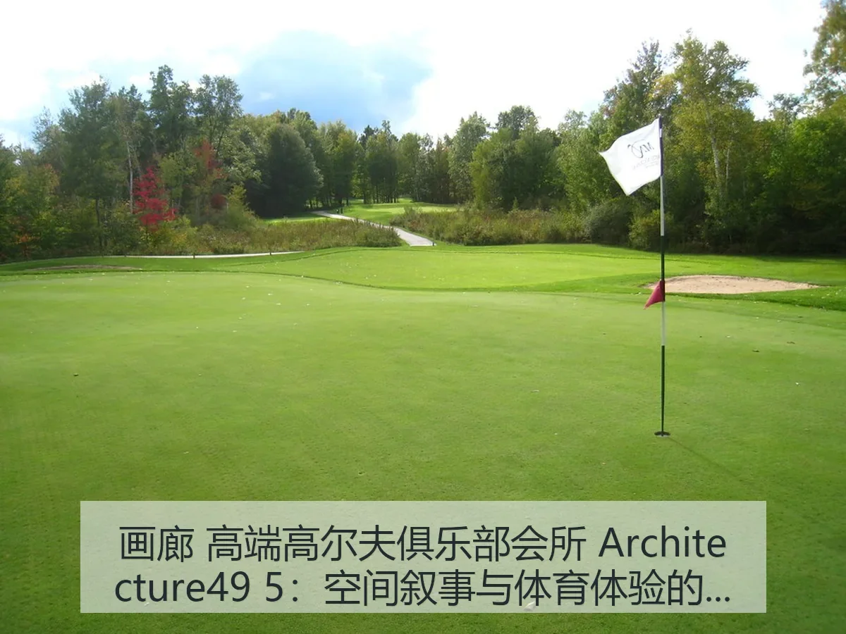 画廊 高端高尔夫俱乐部会所 itecture49 5：空间叙事与体育体验的融合